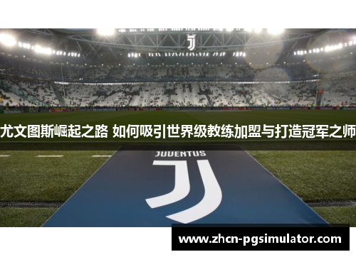 尤文图斯崛起之路 如何吸引世界级教练加盟与打造冠军之师