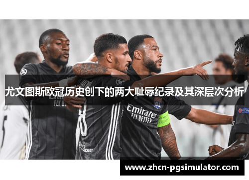 尤文图斯欧冠历史创下的两大耻辱纪录及其深层次分析 尤文图斯欧冠历史创下的两大耻辱纪录及其深层次分析