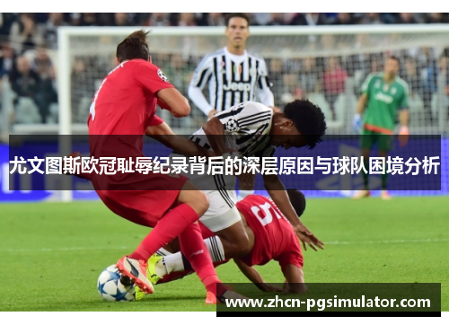 尤文图斯欧冠耻辱纪录背后的深层原因与球队困境分析