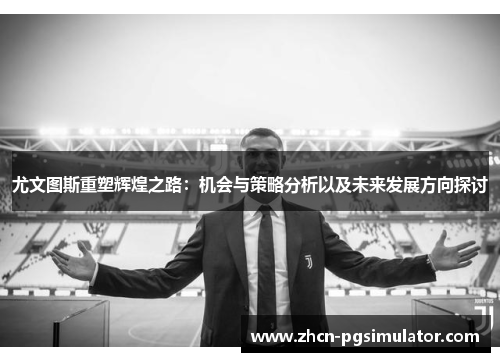 尤文图斯重塑辉煌之路:机会与策略分析以及未来发展方向探讨 尤文图斯重塑辉煌之路:机会与策略分析以及未来发展方向探讨