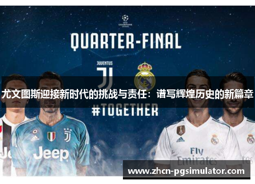 尤文图斯迎接新时代的挑战与责任:谱写辉煌历史的新篇章 尤文图斯迎接新时代的挑战与责任:谱写辉煌历史的新篇章