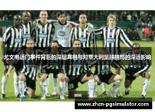 尤文电话门事件背后的深层真相与对意大利足球格局的深远影响 尤文电话门事件背后的深层真相与对意大利足球格局的深远影响