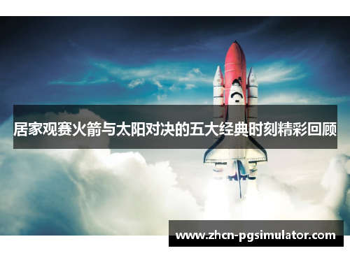 居家观赛火箭与太阳对决的五大经典时刻精彩回顾 居家观赛火箭与太阳对决的五大经典时刻精彩回顾