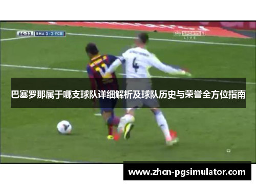 巴塞罗那属于哪支球队详细解析及球队历史与荣誉全方位指南 巴塞罗那属于哪支球队详细解析及球队历史与荣誉全方位指南