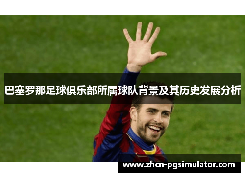 巴塞罗那足球俱乐部所属球队背景及其历史发展分析 巴塞罗那足球俱乐部所属球队背景及其历史发展分析