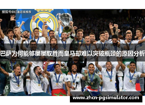 巴萨为何能够屡屡取胜而皇马却难以突破瓶颈的原因分析 巴萨为何能够屡屡取胜而皇马却难以突破瓶颈的原因分析