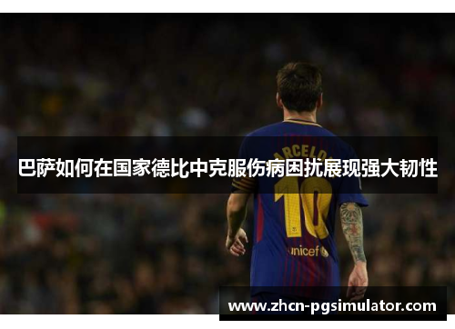 巴萨如何在国家德比中克服伤病困扰展现强大韧性