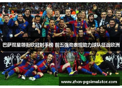 巴萨双星领衔欧冠射手榜 前五强劲表现助力球队征战欧洲 巴萨双星领衔欧冠射手榜 前五强劲表现助力球队征战欧洲