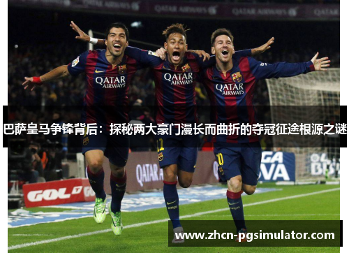 巴萨皇马争锋背后:探秘两大豪门漫长而曲折的夺冠征途根源之谜 巴萨皇马争锋背后:探秘两大豪门漫长而曲折的夺冠征途根源之谜