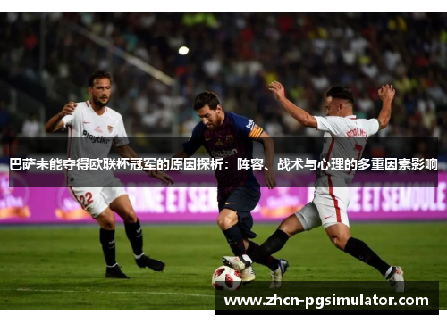 巴萨未能夺得欧联杯冠军的原因探析:阵容、战术与心理的多重因素影响 巴萨未能夺得欧联杯冠军的原因探析:阵容、战术与心理的多重因素影响