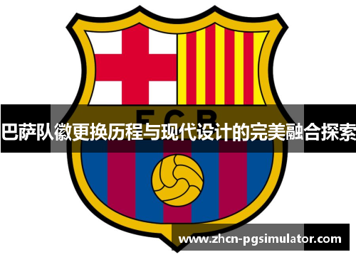 巴萨队徽更换历程与现代设计的完美融合探索 巴萨队徽更换历程与现代设计的完美融合探索