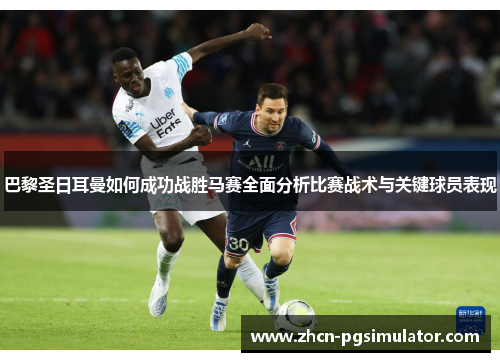 巴黎圣日耳曼如何成功战胜马赛全面分析比赛战术与关键球员表现