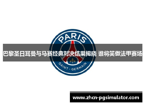 巴黎圣日耳曼与马赛经典对决结果揭晓 谁将笑傲法甲赛场 巴黎圣日耳曼与马赛经典对决结果揭晓 谁将笑傲法甲赛场