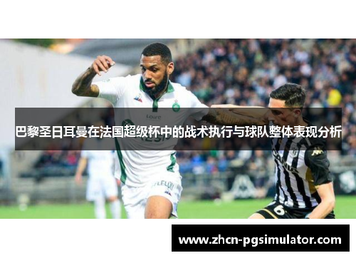 巴黎圣日耳曼在法国超级杯中的战术执行与球队整体表现分析 巴黎圣日耳曼在法国超级杯中的战术执行与球队整体表现分析