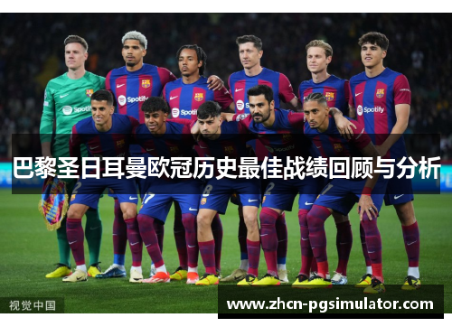 巴黎圣日耳曼欧冠历史最佳战绩回顾与分析 巴黎圣日耳曼欧冠历史最佳战绩回顾与分析