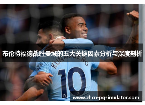 布伦特福德战胜曼城的五大关键因素分析与深度剖析 布伦特福德战胜曼城的五大关键因素分析与深度剖析