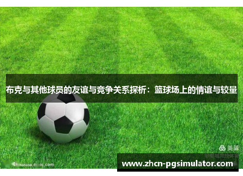 布克与其他球员的友谊与竞争关系探析：篮球场上的情谊与较量