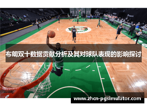 布朗双十数据贡献分析及其对球队表现的影响探讨
