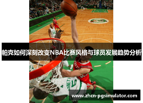 帕克如何深刻改变NBA比赛风格与球员发展趋势分析