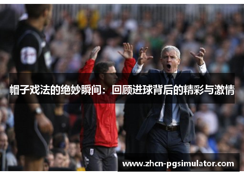 帽子戏法的绝妙瞬间：回顾进球背后的精彩与激情