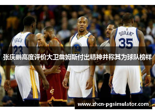 张庆鹏高度评价大卫詹姆斯付出精神并称其为球队榜样
