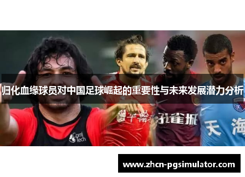 归化血缘球员对中国足球崛起的重要性与未来发展潜力分析