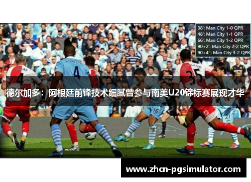 德尔加多:阿根廷前锋技术细腻曾参与南美U20锦标赛展现才华 德尔加多:阿根廷前锋技术细腻曾参与南美U20锦标赛展现才华