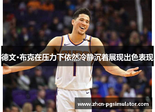 德文·布克在压力下依然冷静沉着展现出色表现