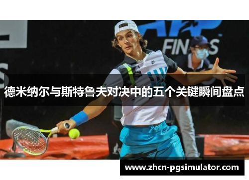 德米纳尔与斯特鲁夫对决中的五个关键瞬间盘点