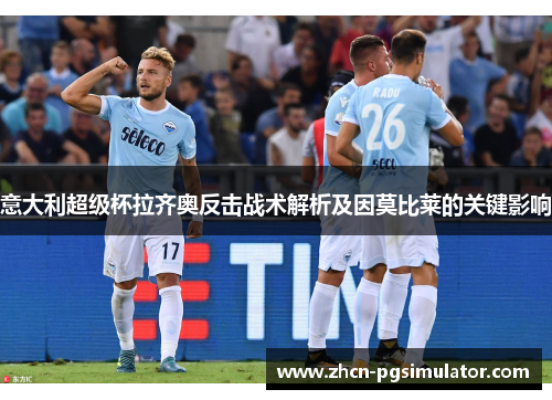 意大利超级杯拉齐奥反击战术解析及因莫比莱的关键影响 意大利超级杯拉齐奥反击战术解析及因莫比莱的关键影响