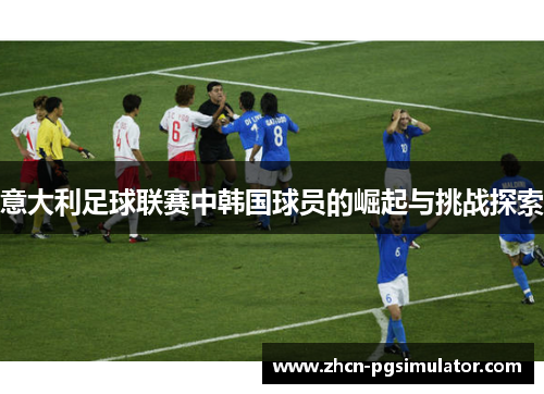 意大利足球联赛中韩国球员的崛起与挑战探索