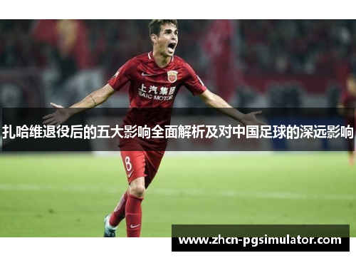 扎哈维退役后的五大影响全面解析及对中国足球的深远影响
