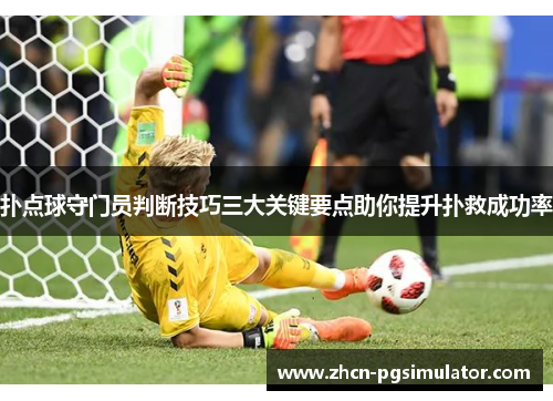 扑点球守门员判断技巧三大关键要点助你提升扑救成功率