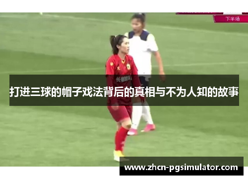打进三球的帽子戏法背后的真相与不为人知的故事