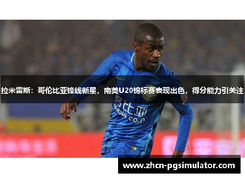 拉米雷斯：哥伦比亚锋线新星，南美U20锦标赛表现出色，得分能力引关注