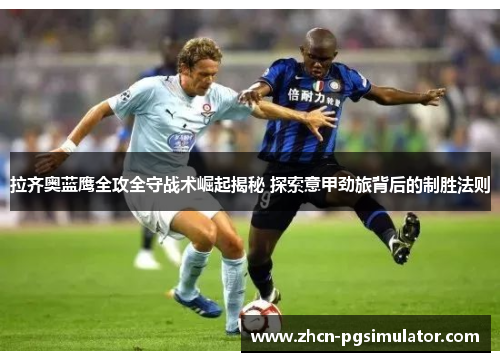 拉齐奥蓝鹰全攻全守战术崛起揭秘 探索意甲劲旅背后的制胜法则